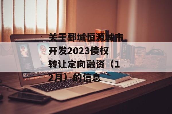 关于鄄城恒源城市开发2023债权转让定向融资（12月）的信息