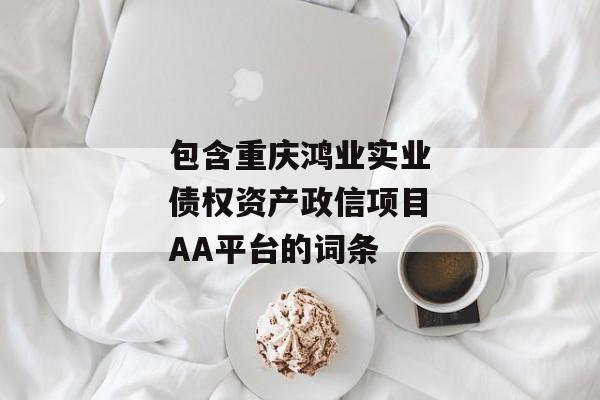 包含重庆鸿业实业债权资产政信项目AA平台的词条