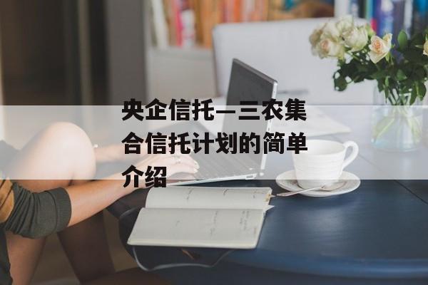 央企信托—三农集合信托计划的简单介绍