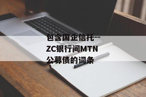 包含国企信托--ZC银行间MTN公募债的词条