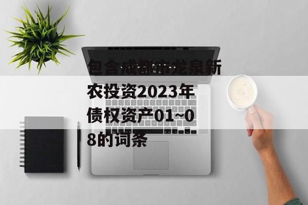 包含成都市龙泉新农投资2023年债权资产01~08的词条