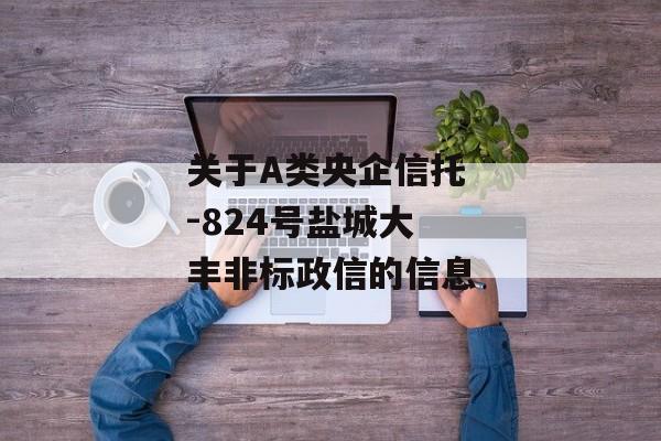 关于A类央企信托-824号盐城大丰非标政信的信息