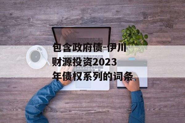 包含政府债-伊川财源投资2023年债权系列的词条