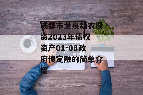 成都市龙泉新农投资2023年债权资产01-08政府债定融的简单介绍