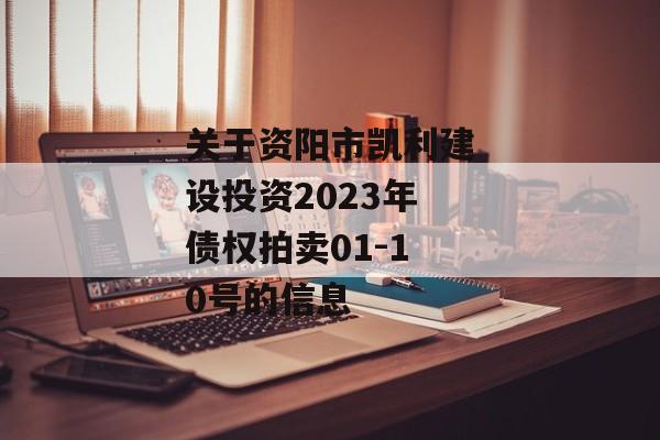 关于资阳市凯利建设投资2023年债权拍卖01-10号的信息