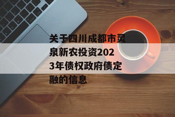 关于四川成都市灵泉新农投资2023年债权政府债定融的信息