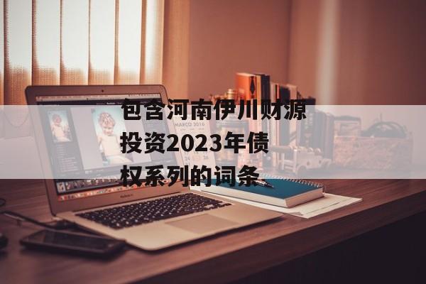 包含河南伊川财源投资2023年债权系列的词条