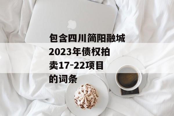 包含四川简阳融城2023年债权拍卖17-22项目的词条