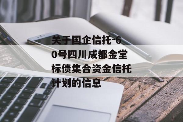 关于国企信托-60号四川成都金堂标债集合资金信托计划的信息