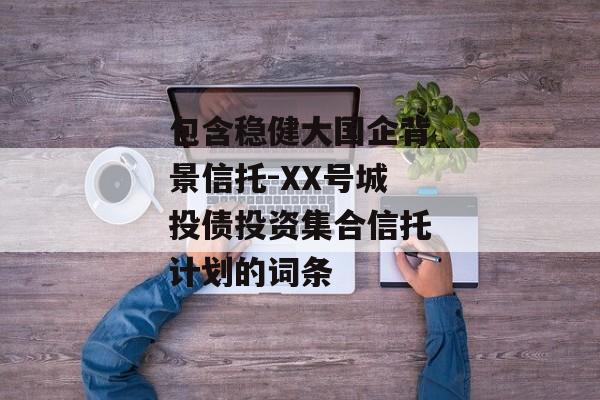 包含稳健大国企背景信托-XX号城投债投资集合信托计划的词条