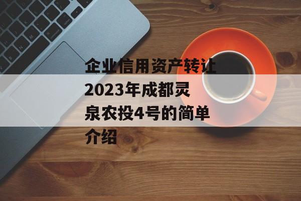 企业信用资产转让2023年成都灵泉农投4号的简单介绍