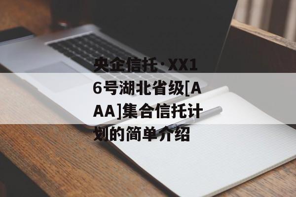 央企信托·XX16号湖北省级[AAA]集合信托计划的简单介绍