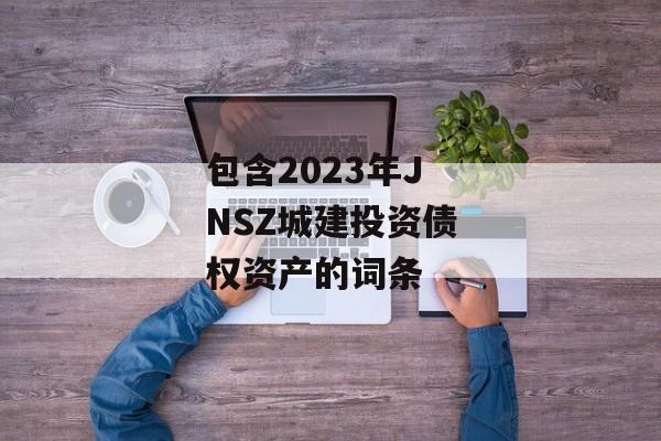 包含2023年JNSZ城建投资债权资产的词条