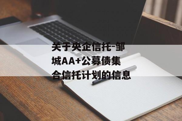 关于央企信托-邹城AA+公募债集合信托计划的信息