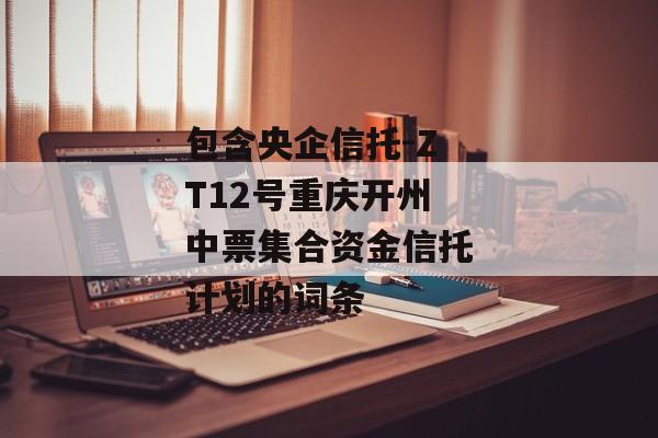 包含央企信托-ZT12号重庆开州中票集合资金信托计划的词条