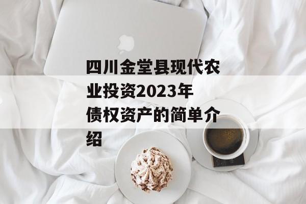 四川金堂县现代农业投资2023年债权资产的简单介绍