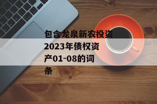 包含龙泉新农投资2023年债权资产01-08的词条