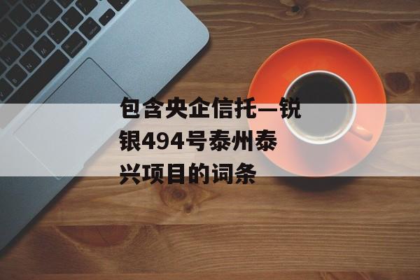 包含央企信托—锐银494号泰州泰兴项目的词条