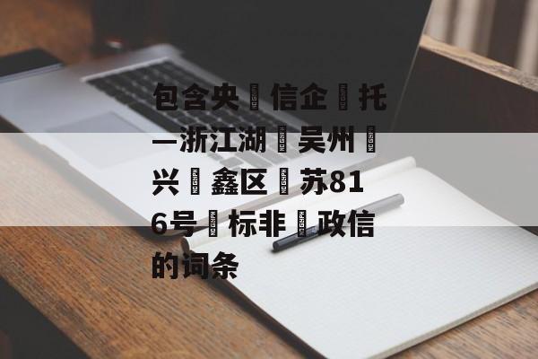 包含央‮信企‬托—浙江湖‮吴州‬兴‮鑫区‬苏816号‮标非‬政信的词条