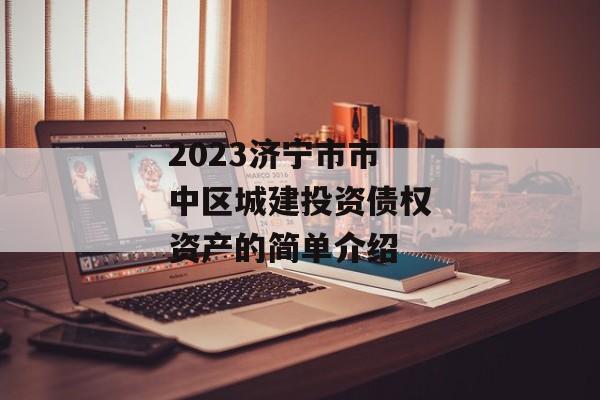 2023济宁市市中区城建投资债权资产的简单介绍