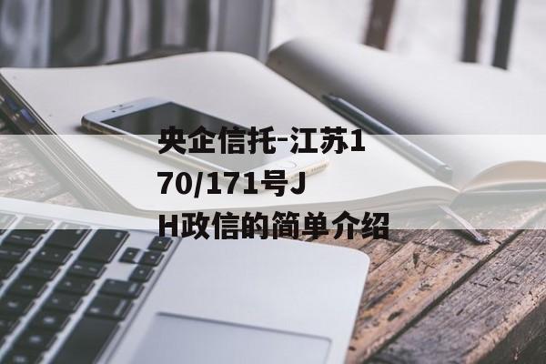 央企信托-江苏170/171号JH政信的简单介绍