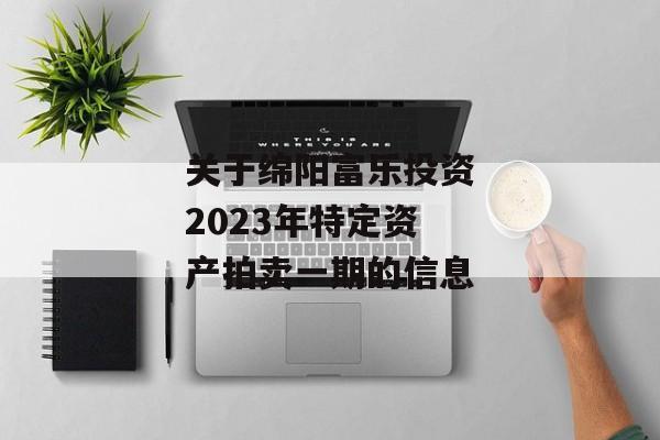 关于绵阳富乐投资2023年特定资产拍卖一期的信息