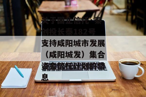 关于国企信托·秦创投长泰182号支持咸阳城市发展（咸阳城发）集合资金信托计划的信息