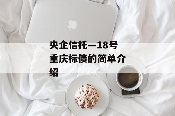 央企信托—18号重庆标债的简单介绍