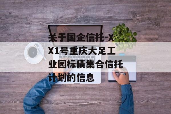 关于国企信托-XX1号重庆大足工业园标债集合信托计划的信息