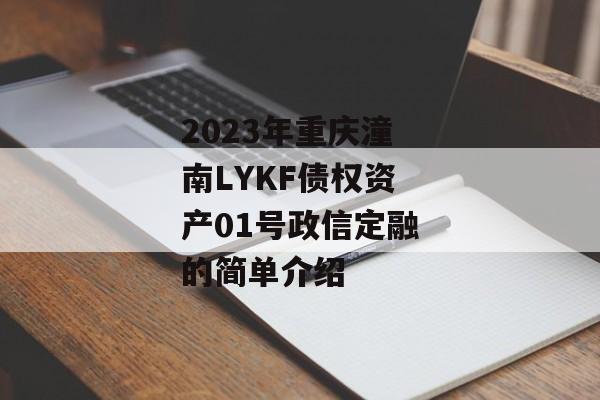 2023年重庆潼南LYKF债权资产01号政信定融的简单介绍