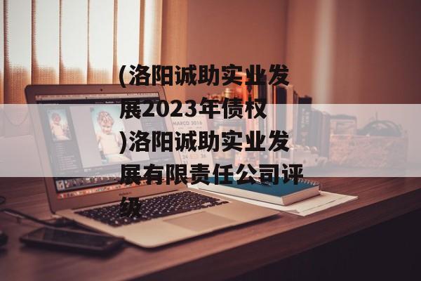 (洛阳诚助实业发展2023年债权)洛阳诚助实业发展有限责任公司评级