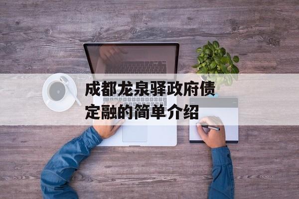 成都龙泉驿政府债定融的简单介绍