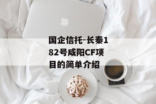 国企信托-长秦182号咸阳CF项目的简单介绍