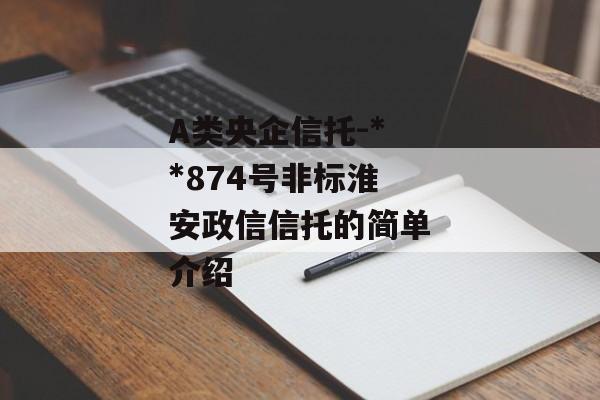 A类央企信托-**874号非标淮安政信信托的简单介绍