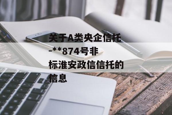 关于A类央企信托-**874号非标淮安政信信托的信息