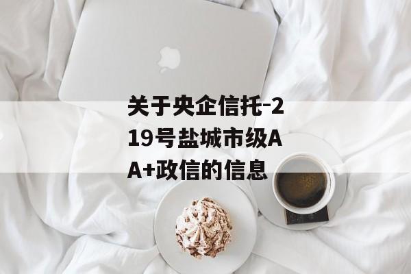 关于央企信托-219号盐城市级AA+政信的信息