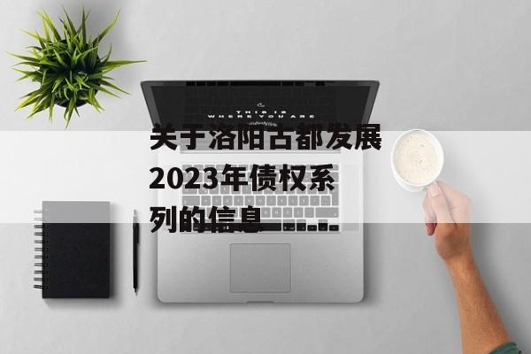 关于洛阳古都发展2023年债权系列的信息