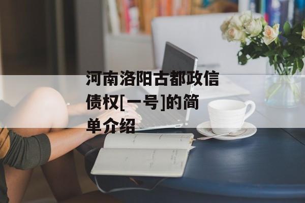 河南洛阳古都政信债权[一号]的简单介绍