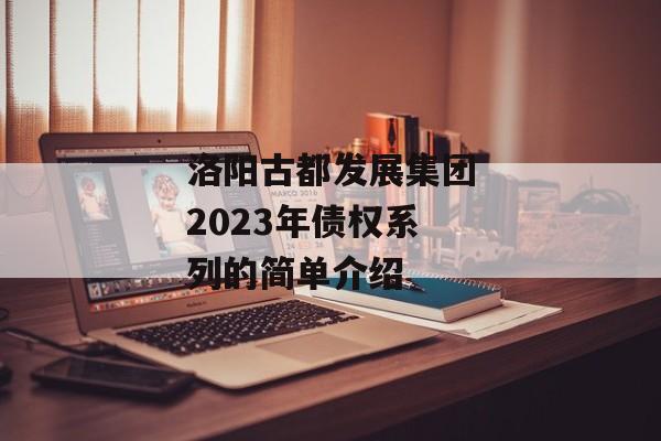 洛阳古都发展集团2023年债权系列的简单介绍