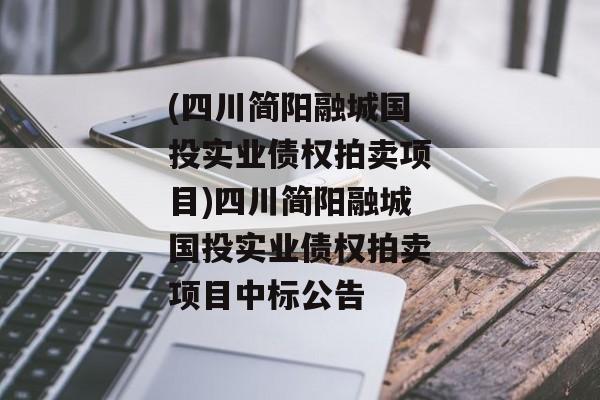 (四川简阳融城国投实业债权拍卖项目)四川简阳融城国投实业债权拍卖项目中标公告