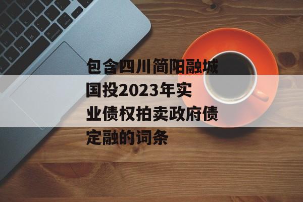 包含四川简阳融城国投2023年实业债权拍卖政府债定融的词条