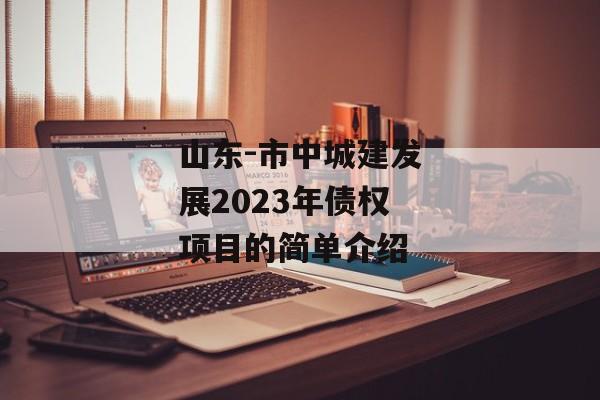 山东-市中城建发展2023年债权项目的简单介绍