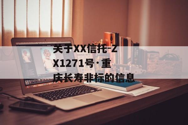 关于XX信托-ZX1271号·重庆长寿非标的信息