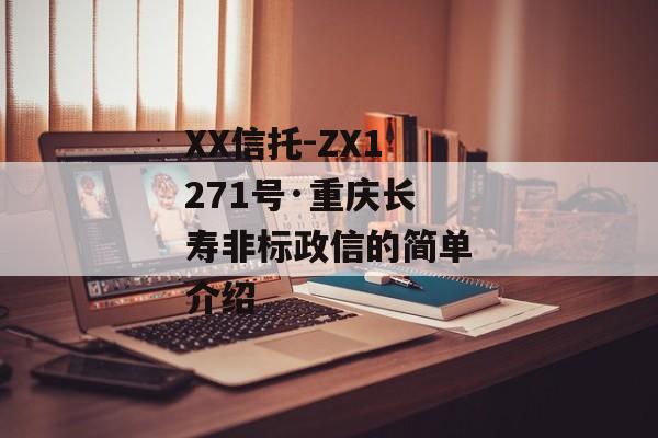 XX信托-ZX1271号·重庆长寿非标政信的简单介绍