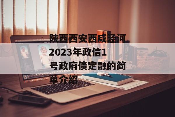 陕西西安西咸泾河2023年政信1号政府债定融的简单介绍