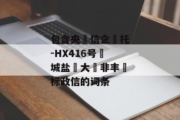 包含央‮信企‬托-HX416号‮城盐‬大‮非丰‬标政信的词条