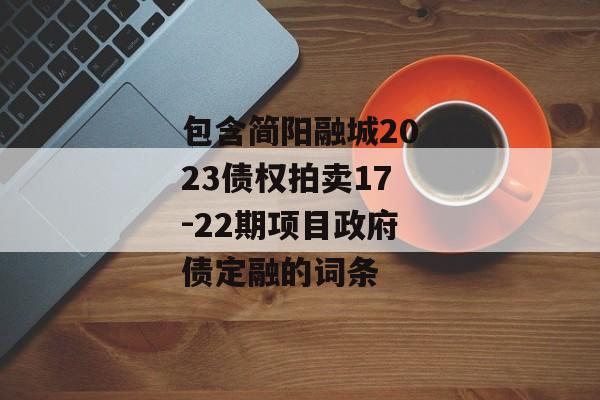 包含简阳融城2023债权拍卖17-22期项目政府债定融的词条