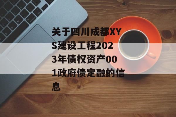 关于四川成都XYS建设工程2023年债权资产001政府债定融的信息