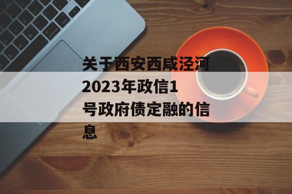 关于西安西咸泾河2023年政信1号政府债定融的信息