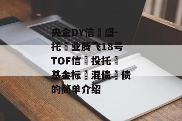 央企DY信‮盛-托‬业腾飞18号TOF信‮投托‬基金标‮混债‬债的简单介绍